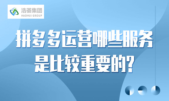 拼多多直播运营哪些服务是比较重要的？