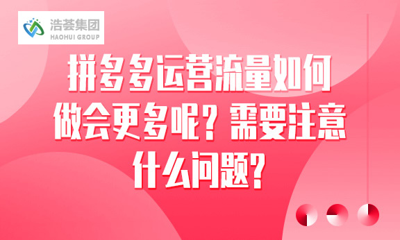拼多多直播运营流量如何做会更多呢？需要注意什么问题？